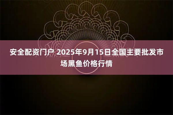 安全配资门户 2025年9月15日全国主要批发市场黑鱼价格行情