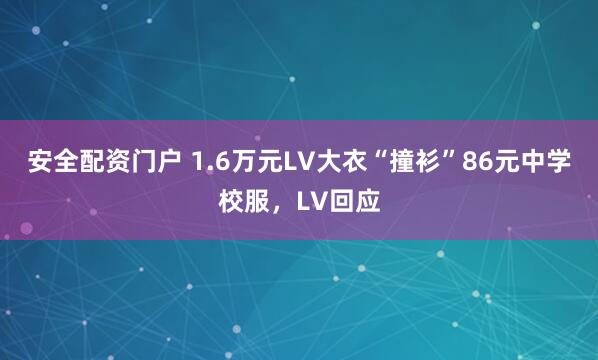 安全配资门户 1.6万元LV大衣“撞衫”86元中学校服，LV回应