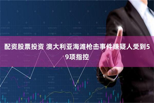 配资股票投资 澳大利亚海滩枪击事件嫌疑人受到59项指控