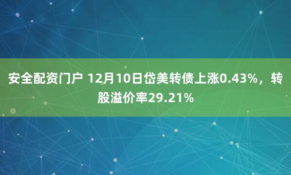 安全配资门户 12月10日岱美转债上涨0.43%，转股溢价率29.21%