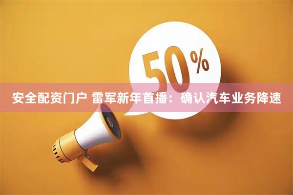 安全配资门户 雷军新年首播：确认汽车业务降速